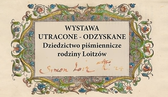 Wernisaż wystawy „Utracone - odzyskane. Dziedzictwo piśmiennicze rodziny Loitzów” Wernisaż wystawy „Utracone - odzyskane. Dziedzictwo piśmiennicze rodziny Loitzów”