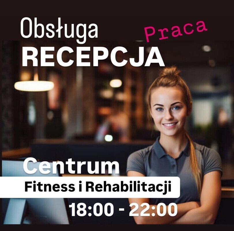 Elbląg PRACA 18:00 - 22:00RECEPCJA OBSŁUGA SPRZEDAŻCentrum Rehabilitacji i Fitness