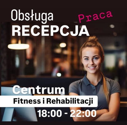 Elbląg PRACA 18:00 - 22:00RECEPCJA OBSŁUGA SPRZEDAŻCentrum Rehabilitacji i Fitness